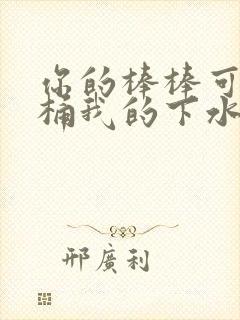 你的棒棒可以桶桶我的下水道吗