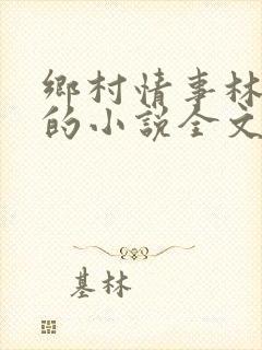 乡村情事林大牛的小说全文免费阅读无弹窗的