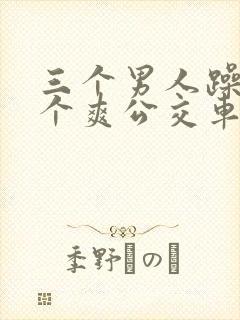 三个男人躁我一个爽公交车上