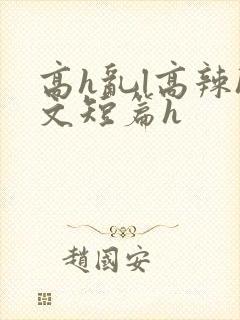 高h乱l高辣h文短篇h
