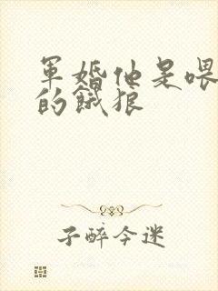 军婚他是喂不饱的饿狼