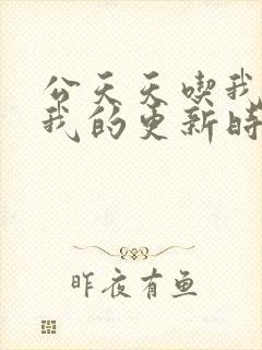 公天天吃我奶躁我的更新时间