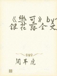 《乐可》by金银花露全文免费阅读