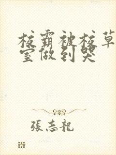 校霸被校草在教室做到哭