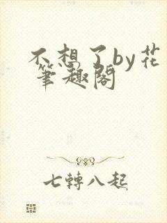 不想了by花卷 笔趣阁