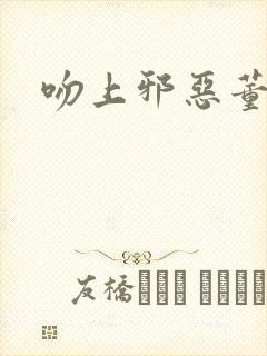 吻上邪恶董事长