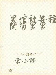 男倌被各种玉势开菊男男