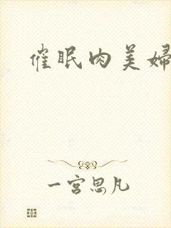 催眠肉美妇