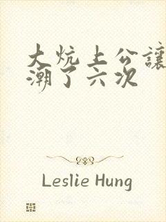 大炕上公让我高潮了六次