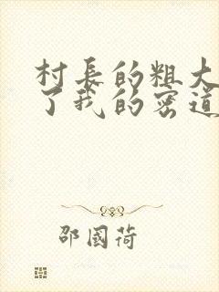 村长的粗大挺进了我的密道