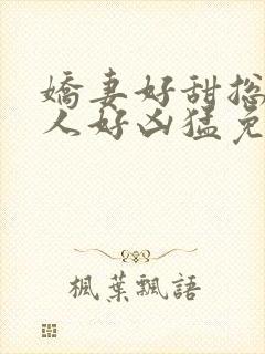 娇妻好甜总裁大人好凶猛免费小说