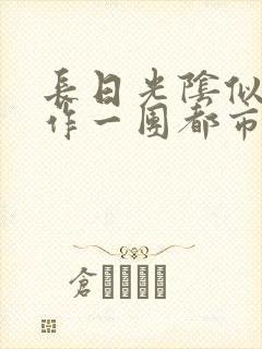 长日光阴似箭乱作一团都市言情