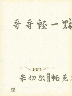 哥哥轻一点我疼