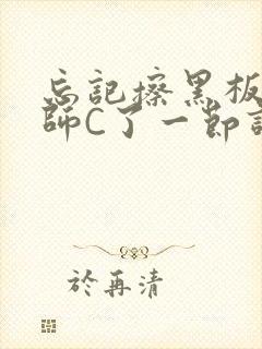 忘记擦黑板被老师C了一节课