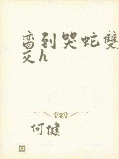 脔到哭蛇双根宫交h