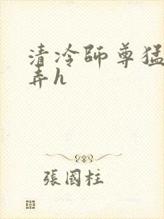 清冷师尊猛烈顶弄h