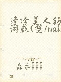 清冷美人的神奇游戏(双/nai)