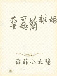 不可以离婚by笔趣阁