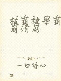 校霸被学霸玩到崩溃腐