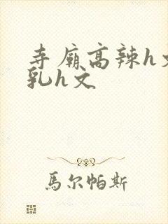 寺庙高辣h文乱乳h文