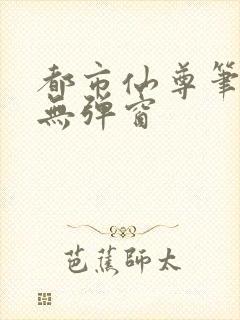 都市仙尊笔趣阁无弹窗