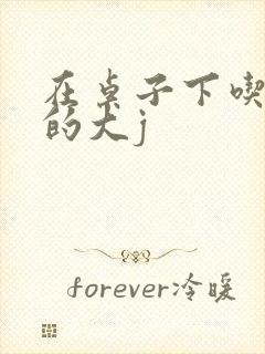 在桌子下吃总裁的大j