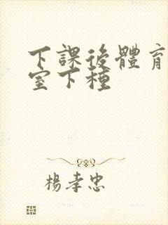 下课后体育器材室下种