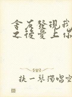 舍友发现我是双之后爱上你的字