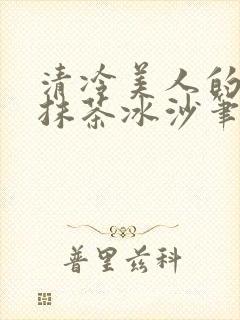 清冷美人的神奇抹茶冰沙笔趣阁