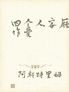 四个人客厅交换作爱