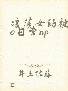 浪荡女的被cao日常np