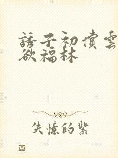 诱子初偿云雨孽欲福林