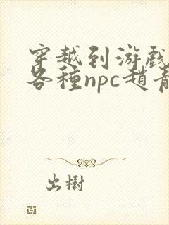 穿越到游戏里和各种npc赵青蔓