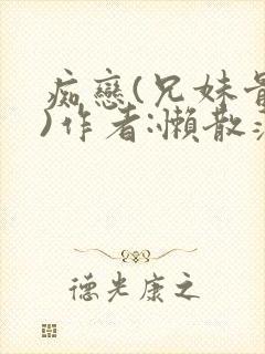 痴恋(兄妹骨科)作者:懒散蒲公英