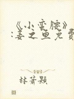 《小蛮腰》作者:姜之鱼免费阅读