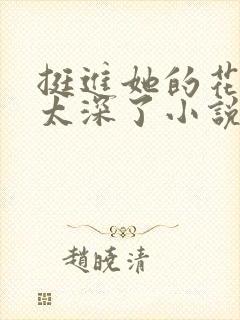 挺进她的花苞啊太深了小说