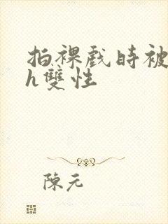 拍裸戏时被c了h双性