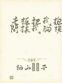 老板把我抱进房间揉我胸视频