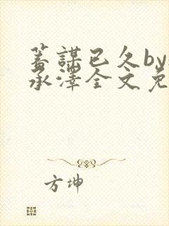 蓄谋已久by魏承泽全文免费笔趣阁