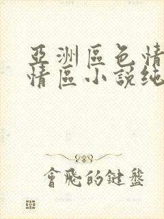 亚洲区色情区激情区小说纯熟调抖