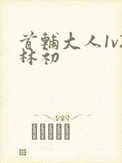 首辅大人1v2林初