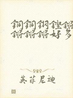 铜铜钢铿锵锵锵锵锵锵好多少阅读