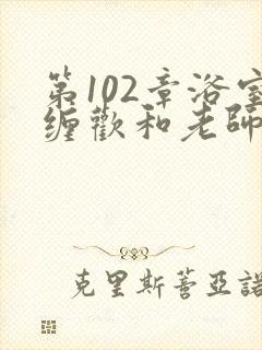 第102章浴室缠欢和老师小说