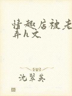 情趣店被老板玩弄h文