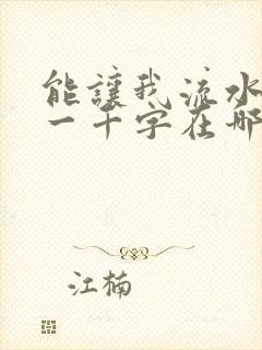 能让我流水水的一千字在哪看