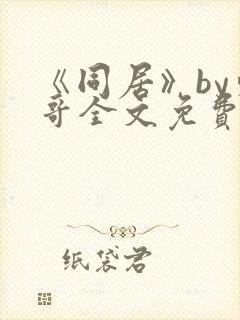 《同居》by东哥全文免费阅读