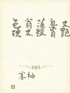 色翁荡息又大又硬又粗肖艳