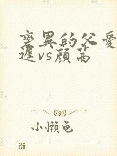 变异的父爱颜栖迟vs颜茜