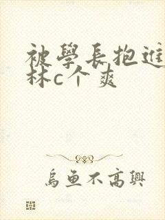 被学长抱进小树林c个爽