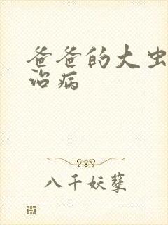 爸爸的大虫给你治病